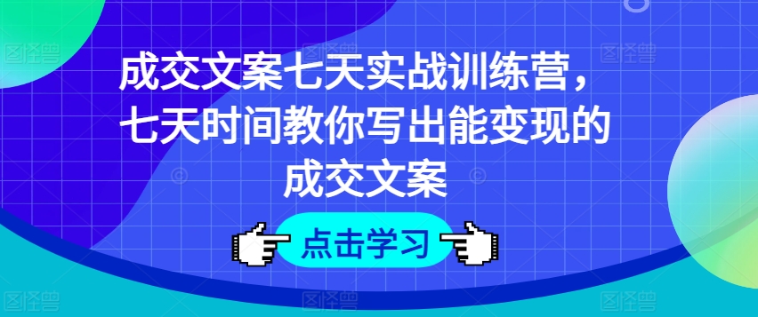 成交文案七天实战训练营，七天时间教你写出能变现的成交文案_豪客资源库