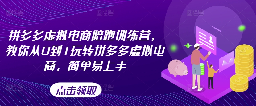 拼多多虚拟电商陪跑训练营，教你从0到1玩转拼多多虚拟电商，简单易上手_豪客资源库
