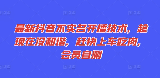最新抖音不实名开播技术，趁现在没和谐，赶快上车吃肉，会员自测_豪客资源库