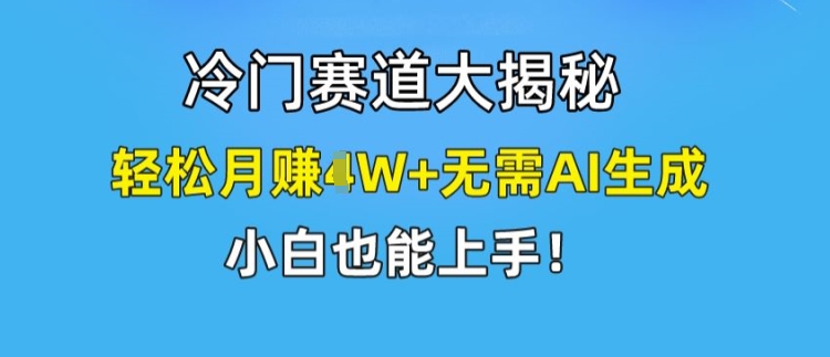 冷门赛道大揭秘,轻松月赚1W+无需AI生成,小白也能上手【揭秘】_豪客资源库