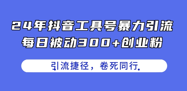 24年抖音工具号暴力引流,每日被动300+创业粉,创业粉捷径,卷死同行【揭秘】_豪客资源库
