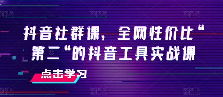 抖音社群课，全网性价比“第二“的抖音工具实战课_豪客资源库