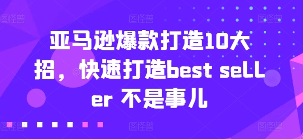 亚马逊爆款打造10大招，快速打造best seller 不是事儿_豪客资源库