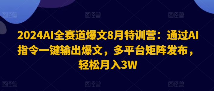 2024AI全赛道爆文8月特训营:通过AI指令一键输出爆文,多平台矩阵发布,轻松月入3W【揭秘】_豪客资源库