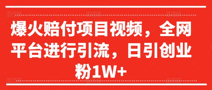 爆火赔付项目视频，全网平台进行引流，日引创业粉1W+【揭秘】_豪客资源库
