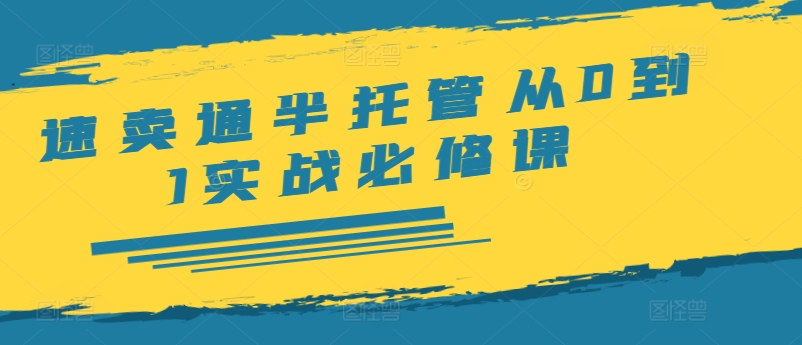 速卖通半托管从0到1实战必修课，开店/产品发布/选品/发货/广告/规则/ERP/干货等_豪客资源库