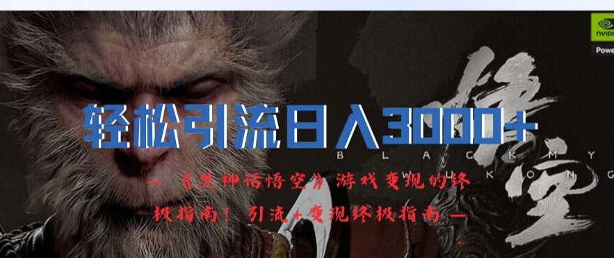 轻松引流日入3k，《黑神话悟空》游戏变现的终极指南!引流+变现终极指南_豪客资源库
