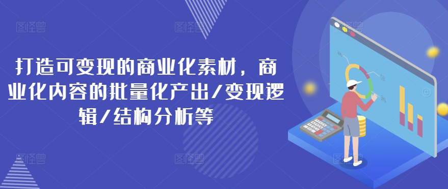 打造可变现的商业化素材,商业化内容的批量化产出/变现逻辑/结构分析等_豪客资源库