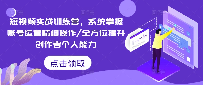 短视频实战训练营，系统掌握账号运营精细操作/全方位提升创作者个人能力_豪客资源库