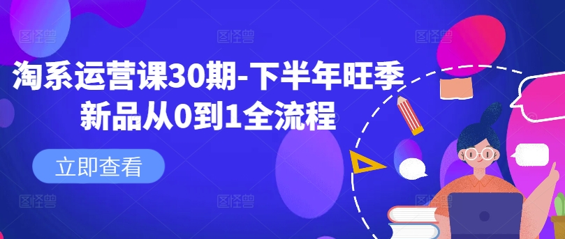 淘系运营课30期-下半年旺季新品从0到1全流程_豪客资源库