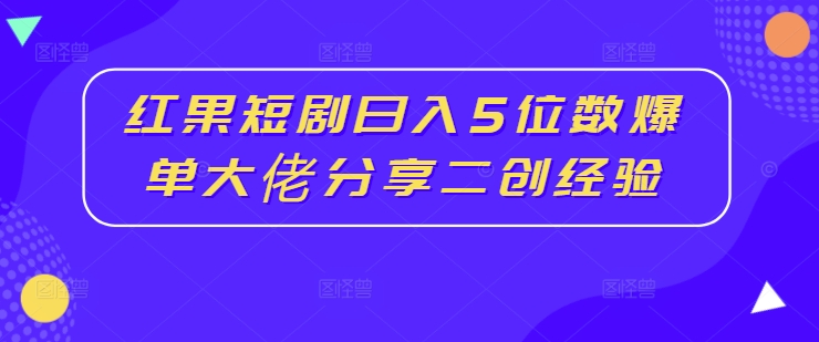 红果短剧日入5位数爆单大佬分享二创经验_豪客资源库