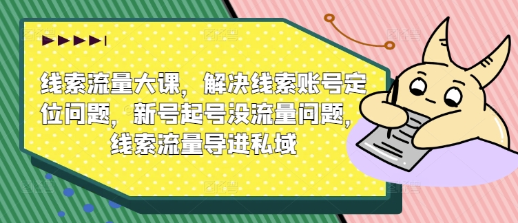 线索流量大课，解决线索账号定位问题，新号起号没流量问题，线索流量导进私域_豪客资源库