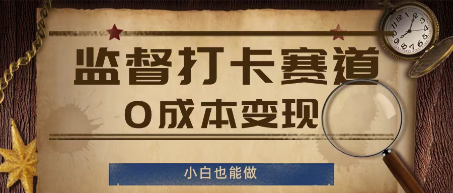 监督打卡赛道，0成本变现，小白也可以做【揭秘】_豪客资源库