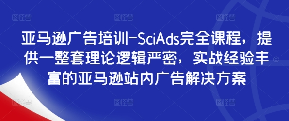 亚马逊广告培训-SciAds完全课程,提供一整套理论逻辑严密,实战经验丰富的亚马逊站内广告解决方案_豪客资源库