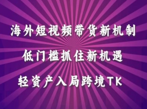 海外短视频Tiktok带货新机制，低门槛抓住新机遇，轻资产入局跨境TK_豪客资源库
