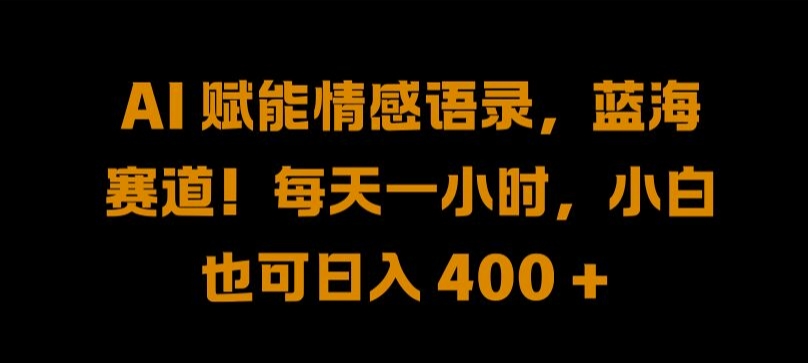 AI 赋能情感语录，蓝海赛道!每天一小时，小白也可日入 400 + 【揭秘】_豪客资源库