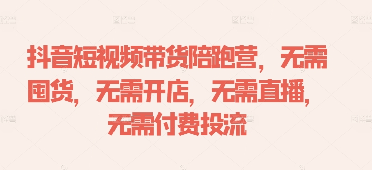 抖音短视频带货陪跑营，无需囤货、无需开店、无需直播,无需付费投流_豪客资源库