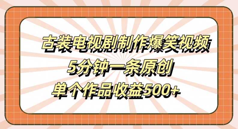 古装电视剧制作爆笑视频，5分钟一条原创，单个作品收益500+【揭秘】_豪客资源库