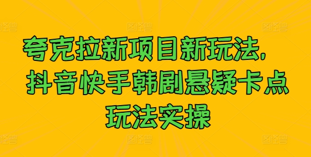 夸克拉新项目新玩法， 抖音快手韩剧悬疑卡点玩法实操_豪客资源库