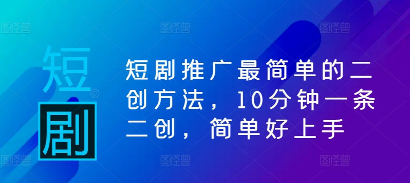 短剧推广最简单的二创方法，10分钟一条二创，简单好上手_豪客资源库