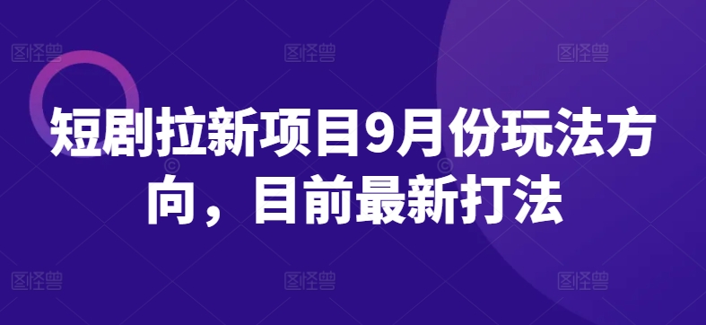 短剧拉新项目9月份玩法方向，目前最新打法_豪客资源库