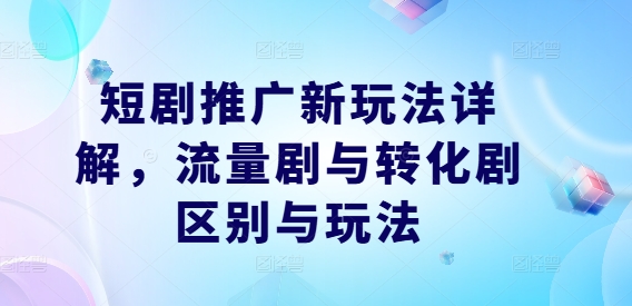 短剧推广新玩法详解，流量剧与转化剧区别与玩法_豪客资源库