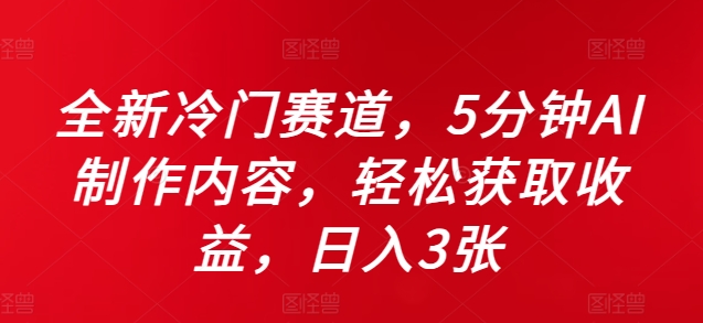全新冷门赛道，5分钟AI制作内容，轻松获取收益，日入3张【揭秘】_豪客资源库