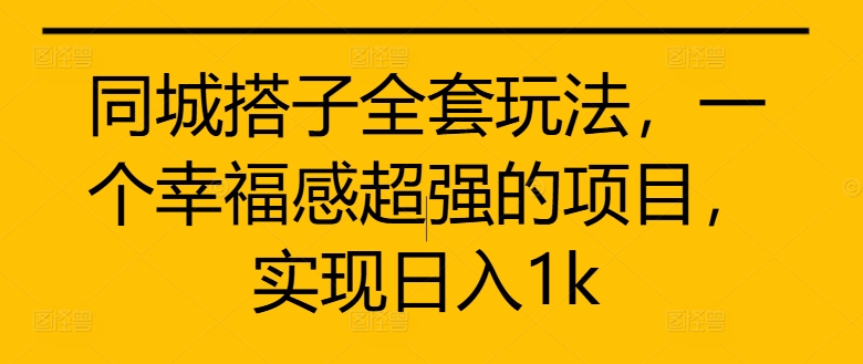 同城搭子全套玩法，一个幸福感超强的项目，实现日入1k【揭秘】_豪客资源库