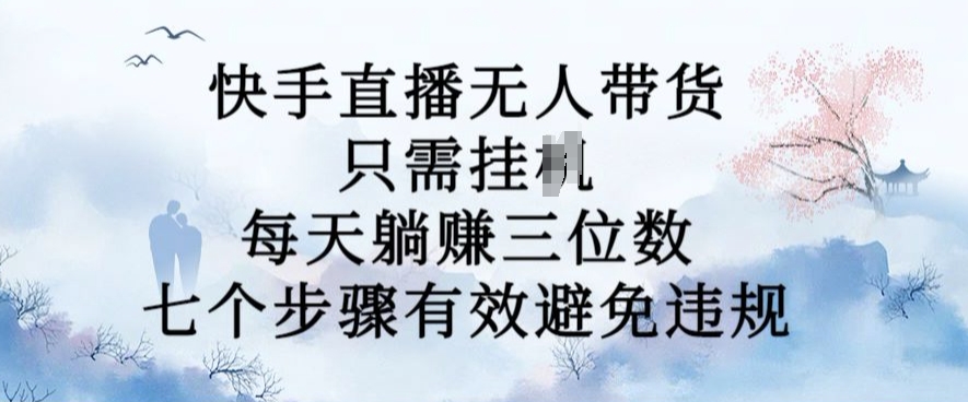10月新玩法，快手直播无人带货，每天躺Z三位数，七个步骤有效避免违规【揭秘】_豪客资源库