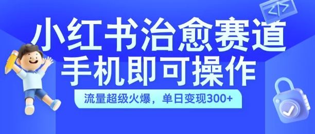 小红书治愈视频赛道，手机即可操作，流量超级火爆，单日变现300+【揭秘】_豪客资源库