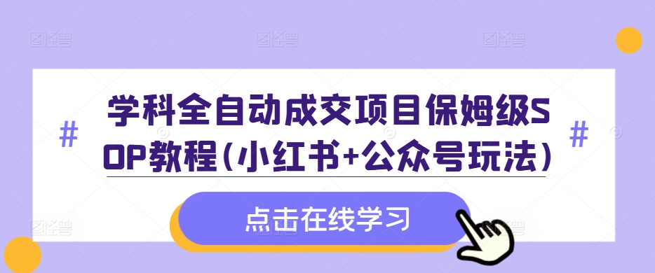 学科全自动成交项目保姆级SOP教程(小红书+公众号玩法)含资料_豪客资源库