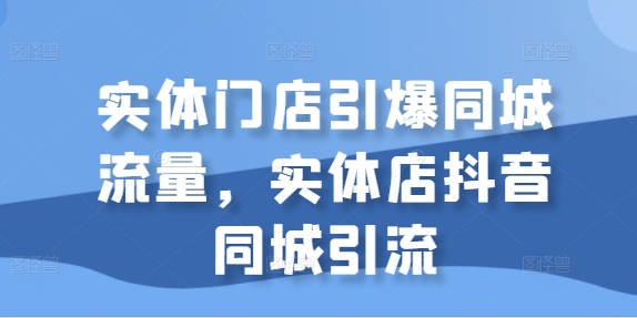 实体门店引爆同城流量，实体店抖音同城引流_豪客资源库