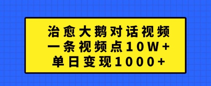 治愈大鹅对话视频,一条视频点赞 10W+,单日变现1k+【揭秘】_豪客资源库