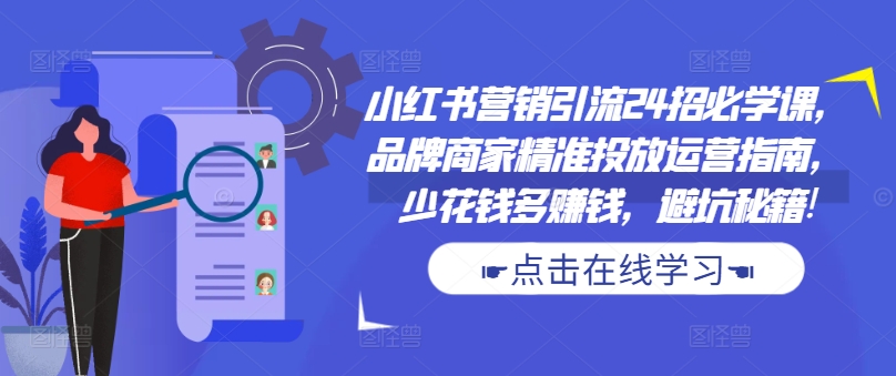 小红书营销引流24招必学课，品牌商家精准投放运营指南，少花钱多赚钱，避坑秘籍!_豪客资源库