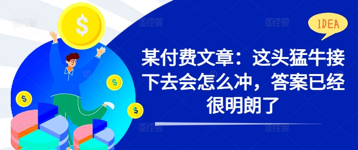 某付费文章：这头猛牛接下去会怎么冲，答案已经很明朗了 !_豪客资源库