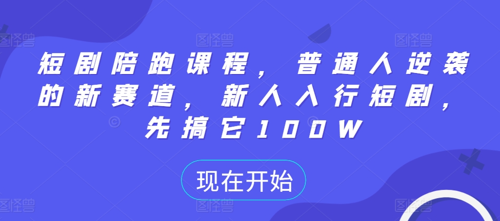 短剧陪跑课程，普通人逆袭的新赛道，新人入行短剧，先搞它100W_豪客资源库