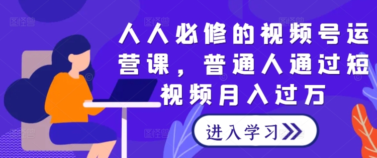 人人必修的视频号运营课，普通人通过短视频月入过万_豪客资源库