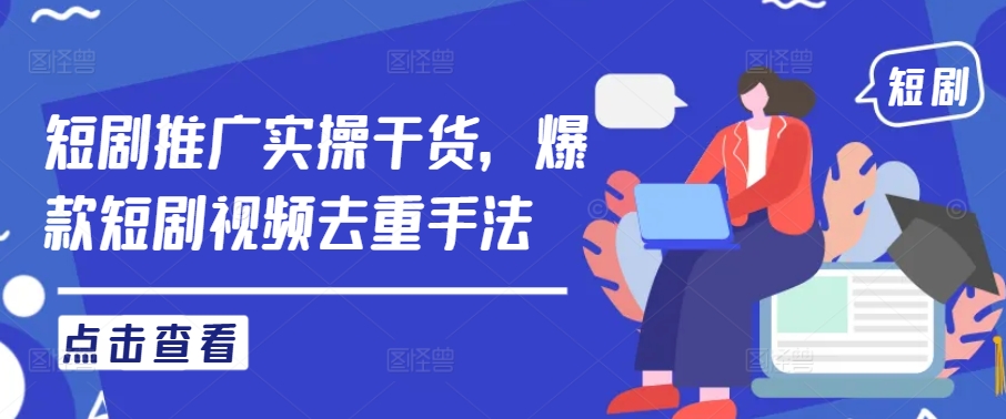 短剧推广实操干货，爆款短剧视频去重手法_豪客资源库