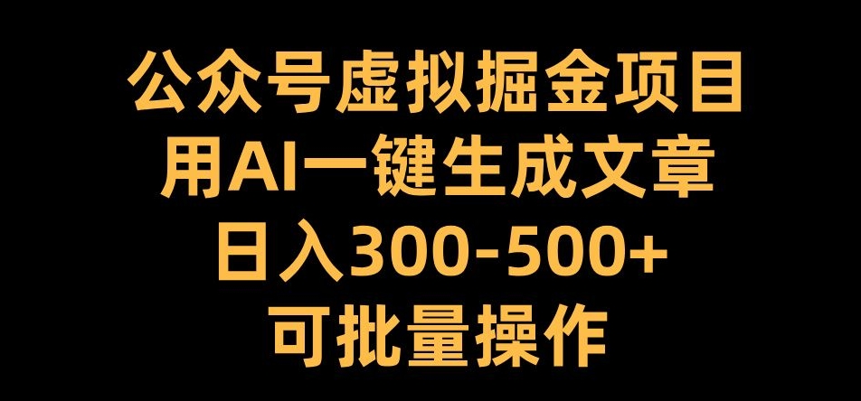 公众号虚拟掘金项目,用AI一键生成文章,日入300+可批量操作【揭秘】_豪客资源库