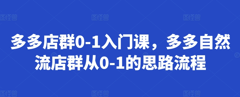 多多店群0-1入门课,多多自然流店群从0-1的思路流程_豪客资源库