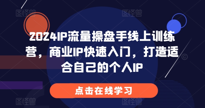 2024IP流量操盘手线上训练营，商业IP快速入门，打造适合自己的个人IP_豪客资源库