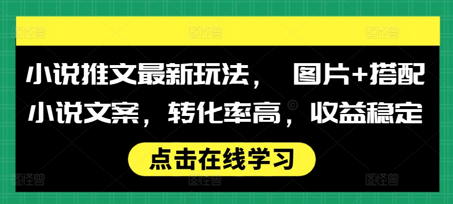 小说推文最新玩法， 图片+搭配小说文案，转化率高，收益稳定_豪客资源库