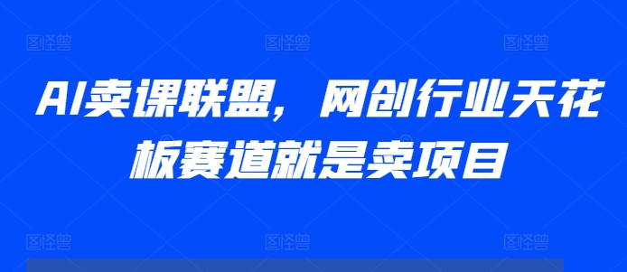 AI卖课联盟，网创行业天花板赛道就是卖项目_豪客资源库
