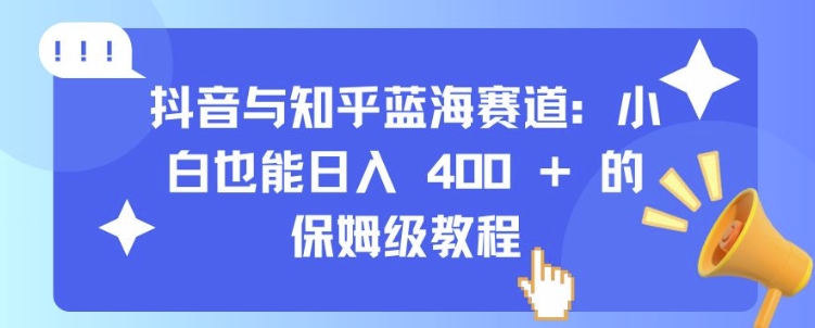 抖音与知乎蓝海赛道：小白也能日入 4张 的保姆级教程_豪客资源库
