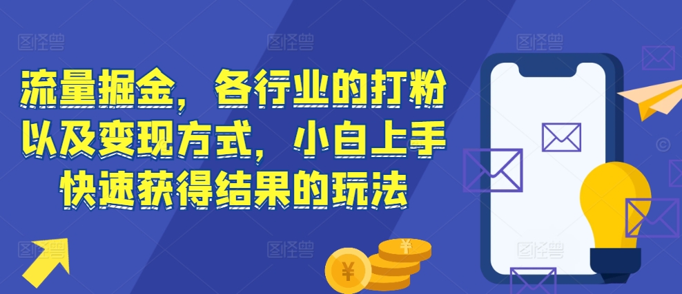 流量掘金，各行业的打粉以及变现方式，小白上手快速获得结果的玩法_豪客资源库