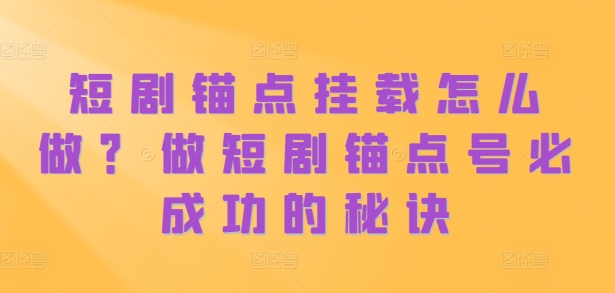 短剧锚点挂载怎么做？做短剧锚点号必成功的秘诀_豪客资源库