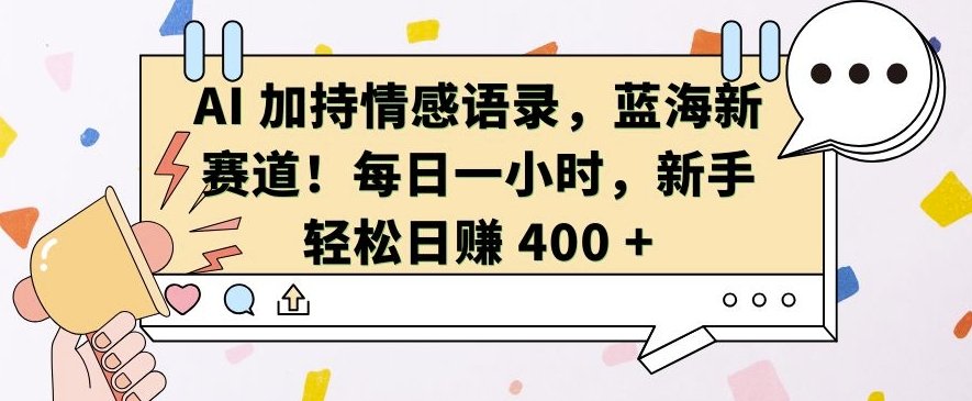 AI 加持情感语录，蓝海新赛道，每日一小时，新手轻松日入 400【揭秘】_豪客资源库