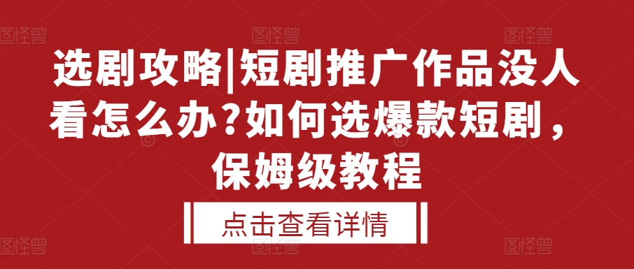 选剧攻略|短剧推广作品没人看怎么办?如何选爆款短剧，保姆级教程_豪客资源库