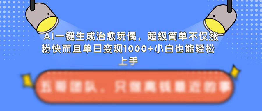 AI一键生成治愈玩偶，超级简单，不仅涨粉快而且单日变现1k_豪客资源库