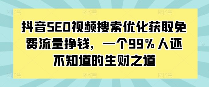 抖音SEO视频搜索优化获取免费流量挣钱,一个99%人还不知道的生财之道_豪客资源库